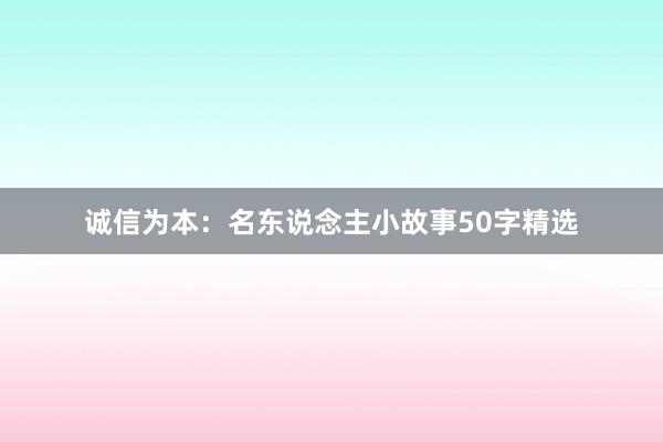 诚信为本：名东说念主小故事50字精选