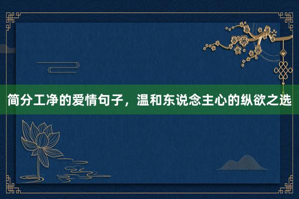简分工净的爱情句子，温和东说念主心的纵欲之选
